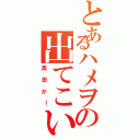 とあるハメヲの出てこいや！（高田か！）