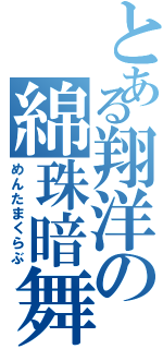 とある翔洋の綿珠暗舞（めんたまくらぶ）