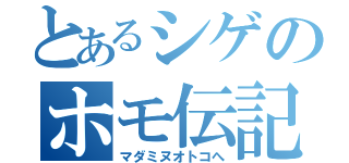 とあるシゲのホモ伝記（マダミヌオトコへ）