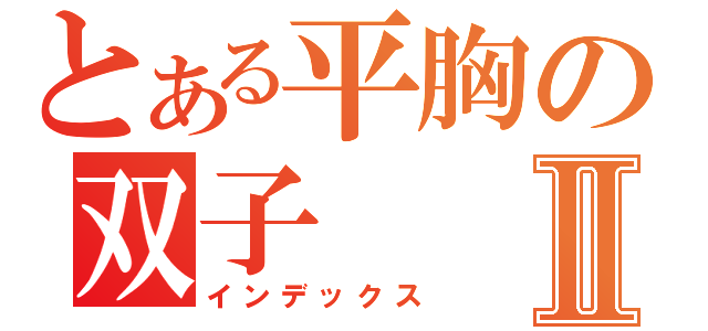 とある平胸の双子Ⅱ（インデックス）