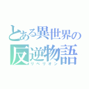 とある異世界の反逆物語（リベリオン）