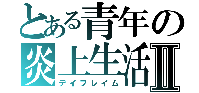 とある青年の炎上生活Ⅱ（デイフレイム）