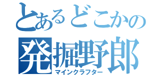 とあるどこかの発掘野郎（マインクラフター）