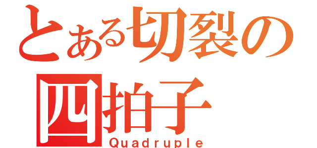 とある切裂の四拍子（Ｑｕａｄｒｕｐｌｅ）