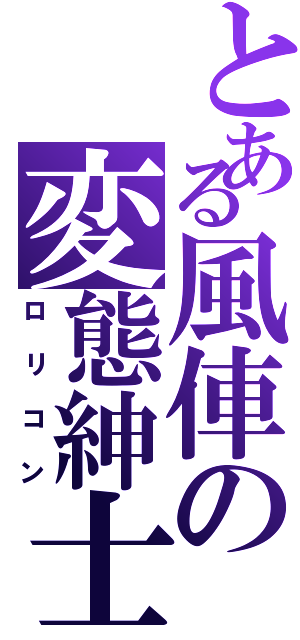 とある風俥の変態紳士（ロリコン）