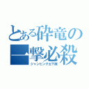 とある砕竜の一撃必殺（ジャンピング土下座）