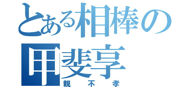 とある相棒の甲斐享（親不孝）