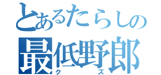 とあるたらしの最低野郎（クズ）