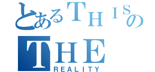 とあるＴＨＩＳ ＩＳ のＴＨＥ ＴＡＬＥ ＯＦ（ＲＥＡＬＩＴＹ）