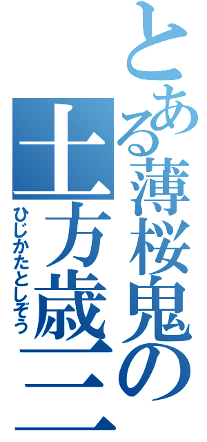 とある薄桜鬼の土方歳三（ひじかたとしぞう）