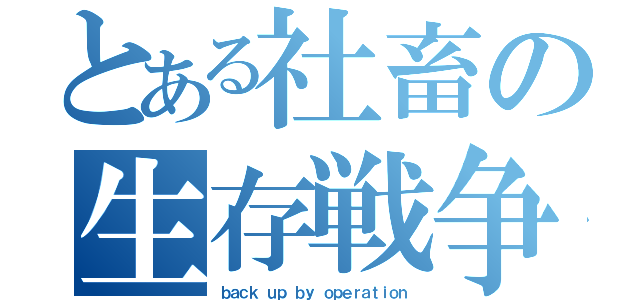 とある社畜の生存戦争（ｂａｃｋ ｕｐ ｂｙ ｏｐｅｒａｔｉｏｎ）