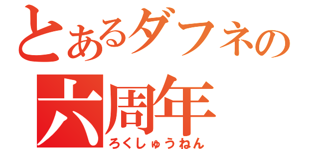 とあるダフネの六周年（ろくしゅうねん）