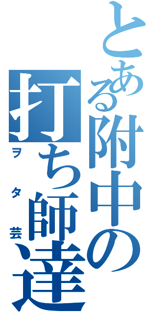 とある附中の打ち師達（ヲタ芸）