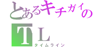 とあるキチガイのＴＬ（タイムライン）