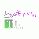 とあるキチガイのＴＬ（タイムライン）