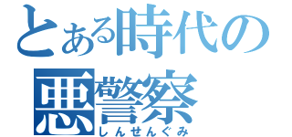 とある時代の悪警察（しんせんぐみ）