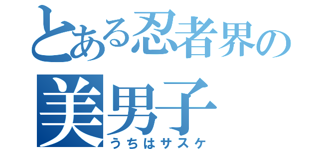 とある忍者界の美男子（うちはサスケ）