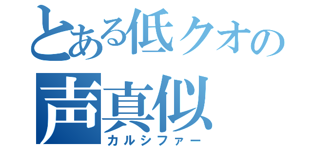 とある低クオの声真似（カルシファー）