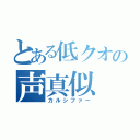 とある低クオの声真似（カルシファー）