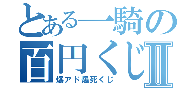 とある一騎の百円くじⅡ（爆アド爆死くじ）