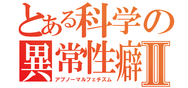 とある科学の異常性癖Ⅱ（アブノーマルフェチズム）