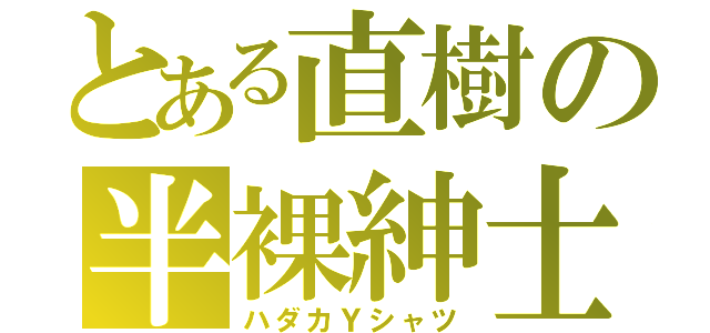 とある直樹の半裸紳士（ハダカＹシャツ）