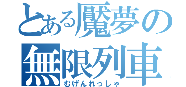 とある魘夢の無限列車（むげんれっしゃ）