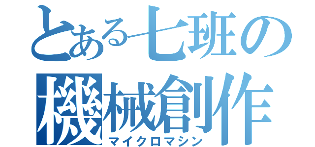 とある七班の機械創作（マイクロマシン）