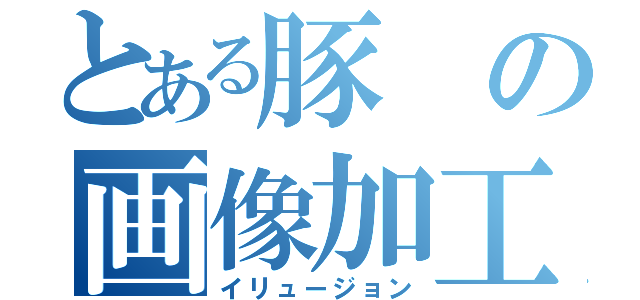 とある豚の画像加工（イリュージョン）