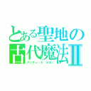 とある聖地の古代魔法Ⅱ（アンティーク マギー）