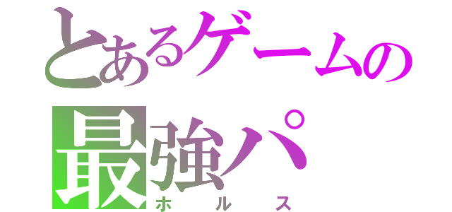 とあるゲームの最強パ（ホルス）