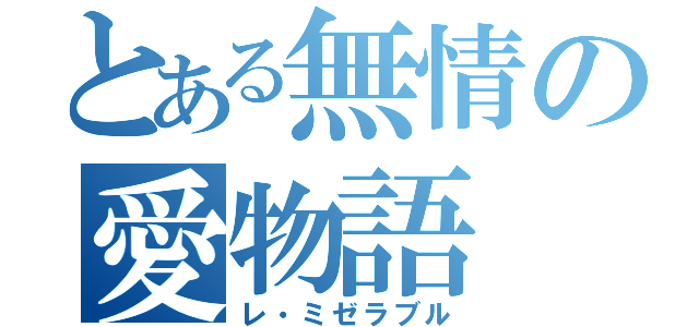 とある無情の愛物語（レ・ミゼラブル）