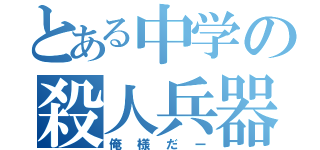 とある中学の殺人兵器（俺様だー）