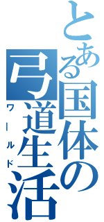 とある国体の弓道生活（ワ―ルド）