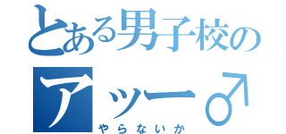 とある男子校のアッー♂（やらないか）