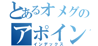 とあるオメグのアポインター日記（インデックス）