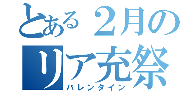 とある２月のリア充祭り（バレンタイン）