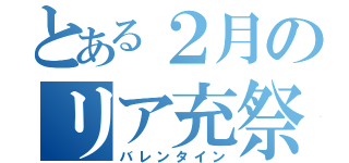 とある２月のリア充祭り（バレンタイン）