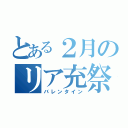 とある２月のリア充祭り（バレンタイン）