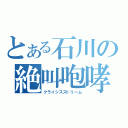 とある石川の絶叫咆哮（クライシスストリーム）