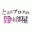 とあるブログの辛味部屋（ヨッコー）