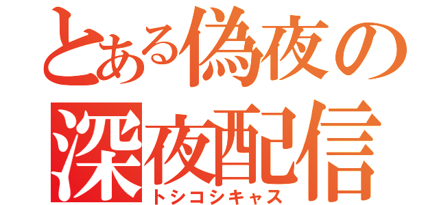 とある偽夜の深夜配信（トシコシキャス）