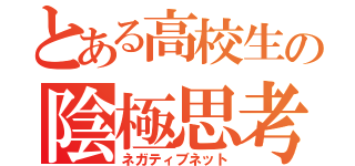 とある高校生の陰極思考（ネガティブネット）