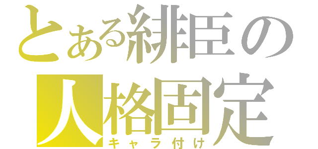 とある緋臣の人格固定（キャラ付け）