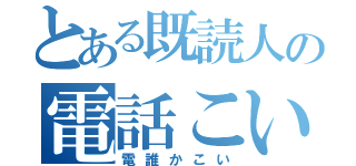 とある既読人の電話こい（電誰かこい）