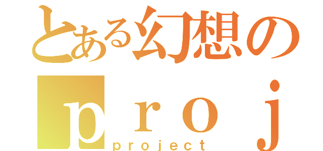 とある幻想のｐｒｏｊｅｃｔ（ｐｒｏｊｅｃｔ）