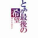 とある最後の希望（カニヤカヤナ）