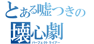 とある嘘つきの壊心劇（パーフェクトライアー）