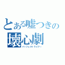 とある嘘つきの壊心劇（パーフェクトライアー）