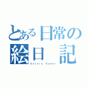 とある日常の絵日 記（Ｓａｔｏｒｕ Ｋｕｍａｉ）